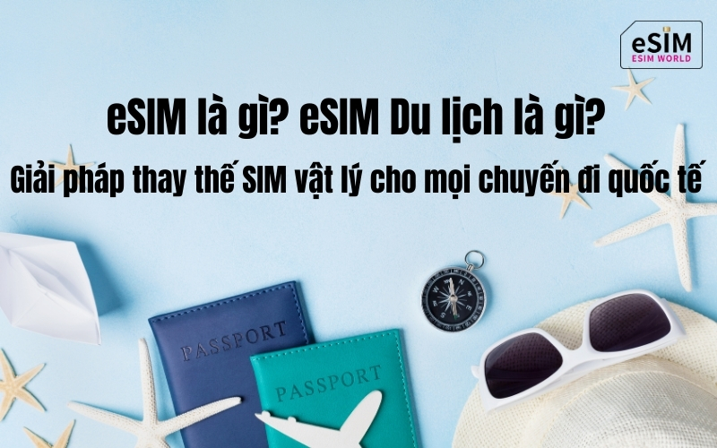 eSIM là gì? Giải pháp thay thế SIM vật lý cho mọi chuyến đi quốc tế